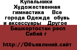 Купальники. Художественная гимнастика. - Все города Одежда, обувь и аксессуары » Другое   . Башкортостан респ.,Сибай г.